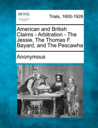 American and British Claims - Arbitration - The Jessie, the Thomas F. Bayard, and the Pescawha