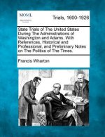 State Trials of the United States During the Administrations of Washington and Adams. with References, Historical and Professional, and Preliminary No