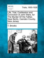 Life, Trial, Confession and Conviction of John Ware, for the Murder of His Father, Near Berlin, Camden County, New Jersey