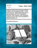 A Report of the Trial of Andrew Wright, Printer of the Republican Spy, on an Indictment for Libels Against Governor Strong Before the Hon. Theophilus