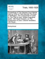 Proceedings of the General Court Martial, Held by Order of Field Marshal the Duke of Wellington, the Commander-In-Chief, for the Trial of Lieut. Willi