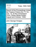 Report of the Proceedings Under the Treason Felony ACT, 11 Vic., Cap. 12, at the Commission Court, Green-Street Dublin, August and October, 1848.