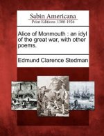 Alice of Monmouth: An Idyl of the Great War, with Other Poems.