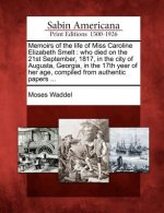 Memoirs of the Life of Miss Caroline Elizabeth Smelt: Who Died on the 21st September, 1817, in the City of Augusta, Georgia, in the 17th Year of Her A
