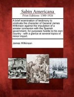 A Brief Examination of Testimony to Vindicate the Character of General James Wilkinson Against the Imputation of a Sinister Connexion with the Spanish