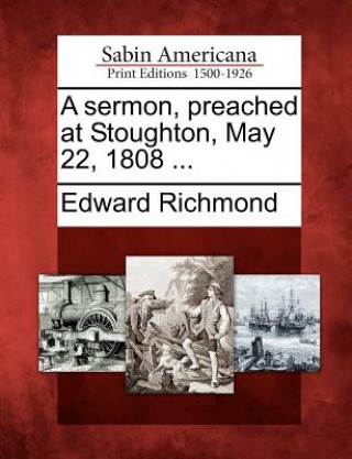 A Sermon, Preached at Stoughton, May 22, 1808 ...