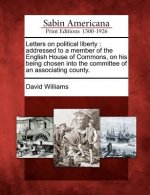 Letters on Political Liberty: Addressed to a Member of the English House of Commons, on His Being Chosen Into the Committee of an Associating County