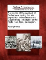A Defence of the Conduct of Barbadoes, During the Late Expedition to Martinique and Guadeloupe: In a Letter to the Right Hon. Gen. Barrington.