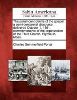 The Paramount Claims of the Gospel: A Semi-Centennial Discourse, Delivered October 1, 1851, Commemorative of the Organization of the Third Church, Ply