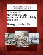 The Secrets of Government, and Misteries of State, Plainly Laid Open ...