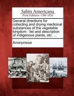 General Directions for Collecting and Drying Medicinal Substances of the Vegetable Kingdom: List and Description of Indigenous Plants, Etc. ...