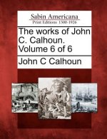 The Works of John C. Calhoun. Volume 6 of 6