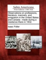 Observations on Professions, Literature, Manners, and Emigration in the United States and Canada: Made During a Residence There in 1832.