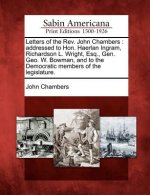 Letters of the Rev. John Chambers: Addressed to Hon. Haerlan Ingram, Richardson L. Wright, Esq., Gen. Geo. W. Bowman, and to the Democratic Members of