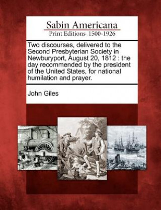 Two Discourses, Delivered to the Second Presbyterian Society in Newburyport, August 20, 1812: The Day Recommended by the President of the United State