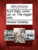 Aunt Sally, Come Up!, Or, the Nigger Sale.