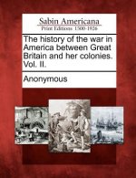The History of the War in America Between Great Britain and Her Colonies. Vol. II.