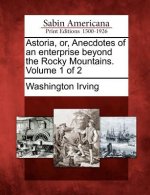 Astoria, Or, Anecdotes of an Enterprise Beyond the Rocky Mountains. Volume 1 of 2