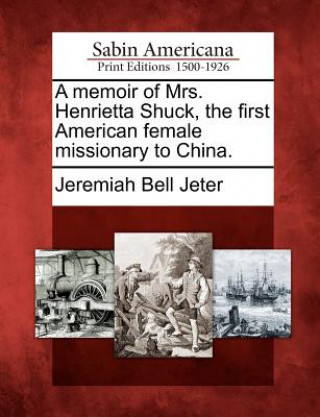 A Memoir of Mrs. Henrietta Shuck, the First American Female Missionary to China.