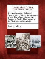 A Funeral Sermon, Delivered October 25, 1796: At the Interment of Mrs. Mary Gay, Relict of the Reverend Doctor Gay, Pastor of the First Church in Suff