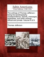 The Writings of Thomas Jefferson: Being His Autobiography, Correspondence, Reports, Messages, Addresses, and Other Writings, Official and Private. Vol