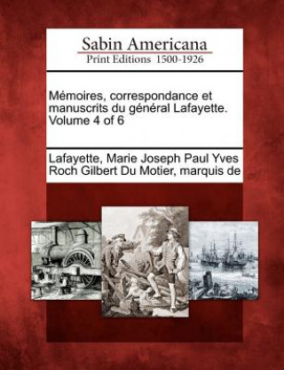 Memoires, Correspondance Et Manuscrits Du General Lafayette. Volume 4 of 6