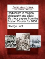 Radicalism in Religion, Philosophy and Social Life: Four Papers from the Boston Courier for 1858.