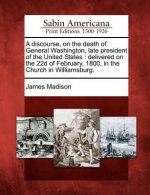A Discourse, on the Death of General Washington, Late President of the United States: Delivered on the 22d of February, 1800, in the Church in William