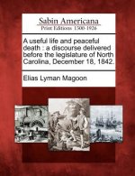 A Useful Life and Peaceful Death: A Discourse Delivered Before the Legislature of North Carolina, December 18, 1842.