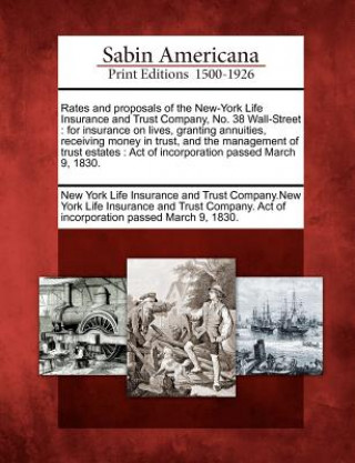 Rates and Proposals of the New-York Life Insurance and Trust Company, No. 38 Wall-Street: For Insurance on Lives, Granting Annuities, Receiving Money