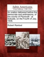 An Oration Delivered Before the Democrats and Antimasons, of the County of Plymouth: At Scituate, on the Fourth of July, 1836.