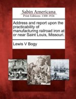 Address and Report Upon the Practicability of Manufacturing Railroad Iron at or Near Saint Louis, Missouri.