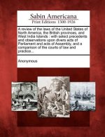 A Review of the Laws of the United States of North America, the British Provinces, and West India Islands: With Select Precedents and Observations Upo