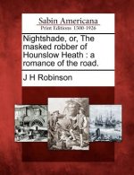 Nightshade, Or, the Masked Robber of Hounslow Heath: A Romance of the Road.