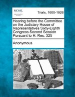 Hearing Before the Committee on the Judiciary House of Representatives Sixty-Eighth Congress Second Session Pursuant to H. Res. 325