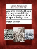 A Sermon Preached Before the Incorporated Society for the Propagation of the Gospel in Foreign Parts ...