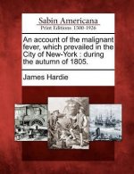 An Account of the Malignant Fever, Which Prevailed in the City of New-York: During the Autumn of 1805.