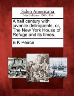A Half Century with Juvenile Delinquents, Or, the New York House of Refuge and Its Times.
