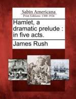 Hamlet, a Dramatic Prelude: In Five Acts.