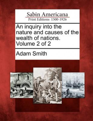 An Inquiry Into the Nature and Causes of the Wealth of Nations. Volume 2 of 2