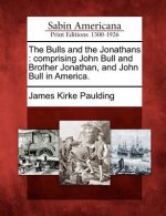 The Bulls and the Jonathans: Comprising John Bull and Brother Jonathan, and John Bull in America.