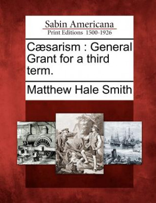 C?sarism: General Grant for a Third Term.