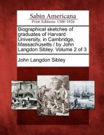 Biographical Sketches of Graduates of Harvard University, in Cambridge, Massachusetts / By John Langdon Sibley. Volume 2 of 3