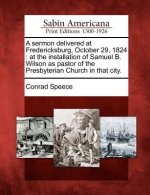 A Sermon Delivered at Fredericksburg, October 29, 1824: At the Installation of Samuel B. Wilson as Pastor of the Presbyterian Church in That City.