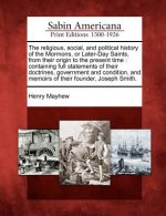 The Religious, Social, and Political History of the Mormons, or Later-Day Saints, from Their Origin to the Present Time: Containing Full Statements of