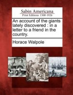 An Account of the Giants Lately Discovered: In a Letter to a Friend in the Country.