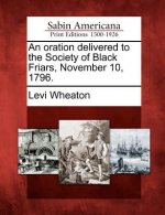 An Oration Delivered to the Society of Black Friars, November 10, 1796.