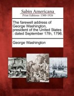 The Farewell Address of George Washington, President of the United States: Dated September 17th, 1796.