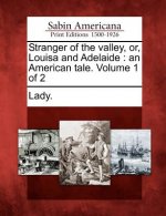 Stranger of the Valley, Or, Louisa and Adelaide: An American Tale. Volume 1 of 2