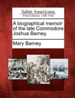 A Biographical Memoir of the Late Commodore Joshua Barney.